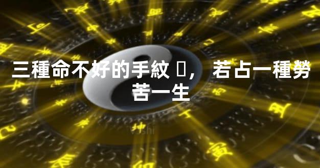 三種命不好的手紋，若占一種勞苦一生